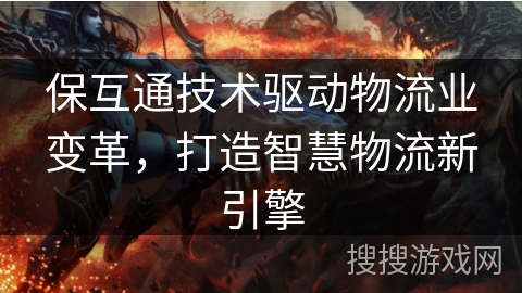 保互通技术驱动物流业变革，打造智慧物流新引擎
