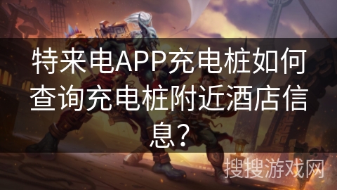 特来电APP充电桩如何查询充电桩附近酒店信息？