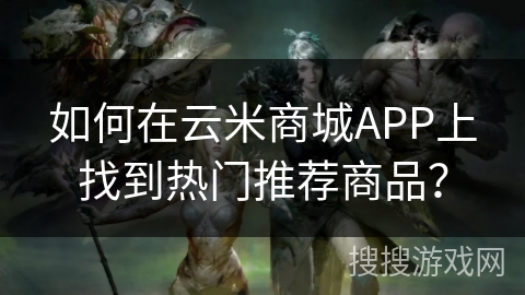 如何在云米商城APP上找到热门推荐商品？