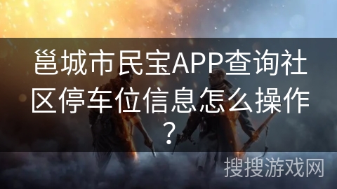 邕城市民宝APP查询社区停车位信息怎么操作？