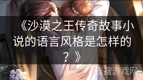 《沙漠之王传奇故事小说的语言风格是怎样的？》