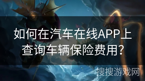 如何在汽车在线APP上查询车辆保险费用？