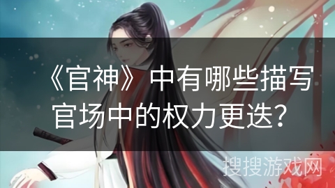 《官神》中有哪些描写官场中的权力更迭？