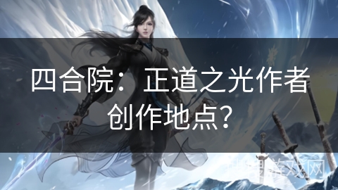 四合院：正道之光作者创作地点？