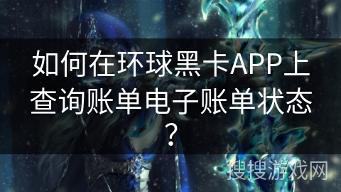 如何在环球黑卡APP上查询账单电子账单状态？