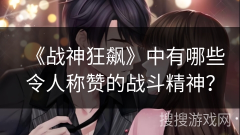 《战神狂飙》中有哪些令人称赞的战斗精神？