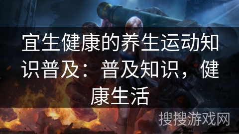 宜生健康的养生运动知识普及：普及知识，健康生活