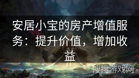 安居小宝的房产增值服务：提升价值，增加收益