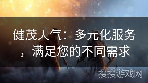 健茂天气：多元化服务，满足您的不同需求