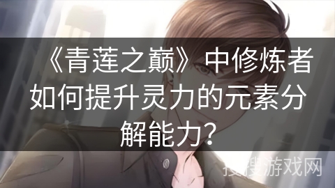 《青莲之巅》中修炼者如何提升灵力的元素分解能力？