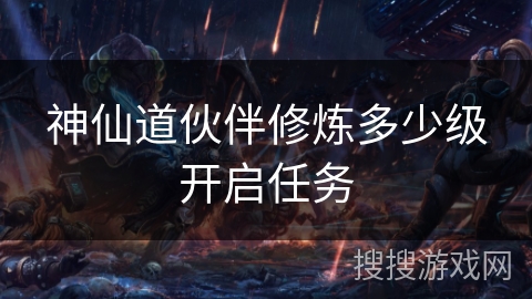 神仙道伙伴修炼多少级开启任务