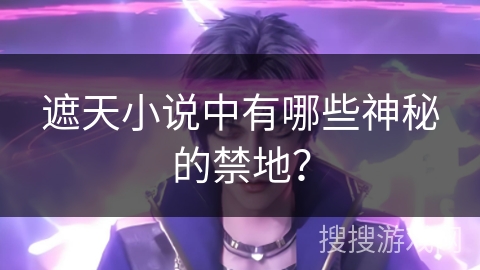 遮天小说中有哪些神秘的禁地？
