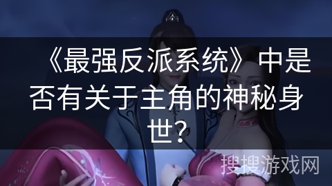 《最强反派系统》中是否有关于主角的神秘身世？