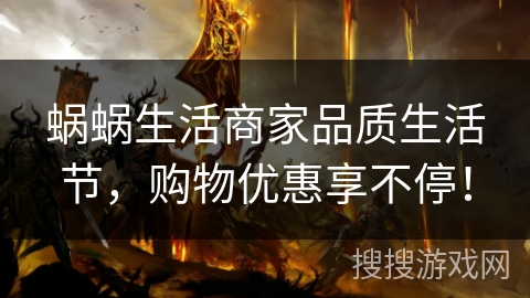 蜗蜗生活商家品质生活节，购物优惠享不停！