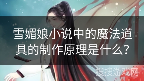 雪媚娘小说中的魔法道具的制作原理是什么？