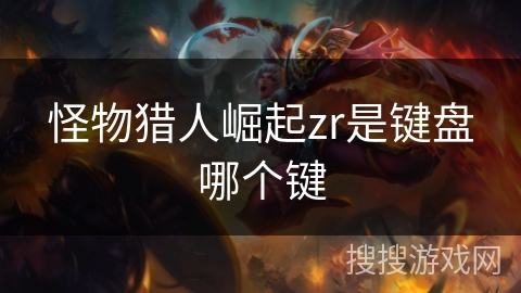 怪物猎人崛起zr是键盘哪个键
