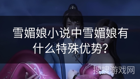 雪媚娘小说中雪媚娘有什么特殊优势？