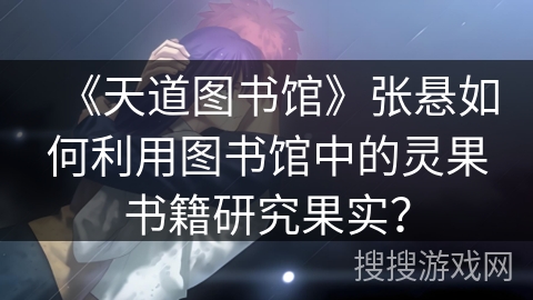 《天道图书馆》张悬如何利用图书馆中的灵果书籍研究果实？