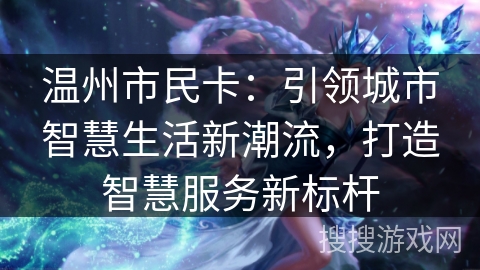 温州市民卡：引领城市智慧生活新潮流，打造智慧服务新标杆