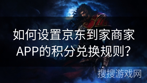 如何设置京东到家商家APP的积分兑换规则？