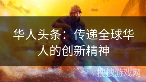 华人头条：传递全球华人的创新精神