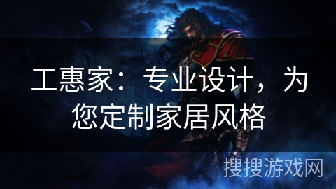 工惠家：专业设计，为您定制家居风格