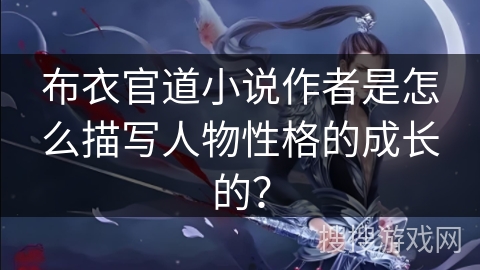 布衣官道小说作者是怎么描写人物性格的成长的？