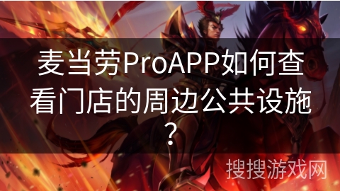 麦当劳ProAPP如何查看门店的周边公共设施？