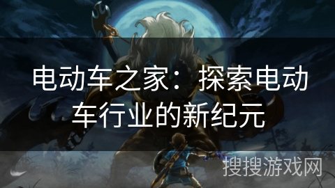 电动车之家：探索电动车行业的新纪元