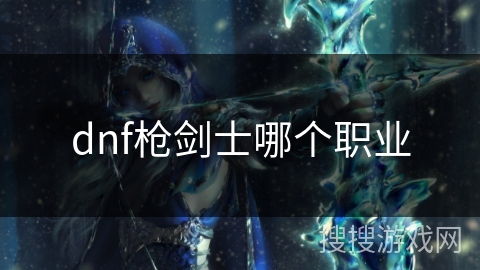 dnf枪剑士哪个职业