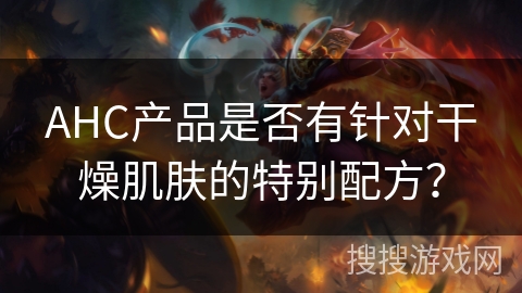 AHC产品是否有针对干燥肌肤的特别配方？
