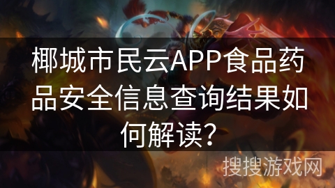 椰城市民云APP食品药品安全信息查询结果如何解读？