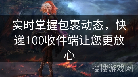 实时掌握包裹动态，快递100收件端让您更放心