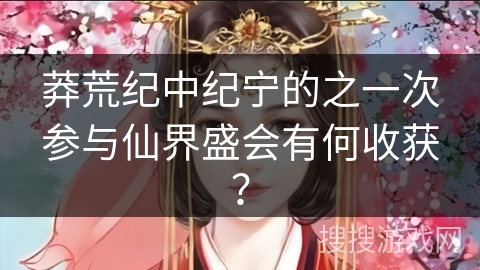 莽荒纪中纪宁的之一次参与仙界盛会有何收获？