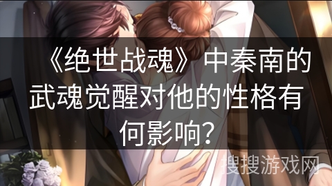 《绝世战魂》中秦南的武魂觉醒对他的性格有何影响？