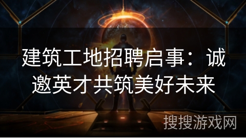 建筑工地招聘启事：诚邀英才共筑美好未来