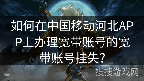 如何在中国移动河北APP上办理宽带账号的宽带账号挂失？