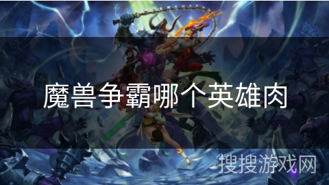 魔兽争霸哪个英雄肉