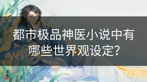 都市极品神医小说中有哪些世界观设定？
