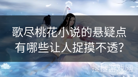 歌尽桃花小说的悬疑点有哪些让人捉摸不透？