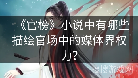 《官榜》小说中有哪些描绘官场中的媒体界权力？