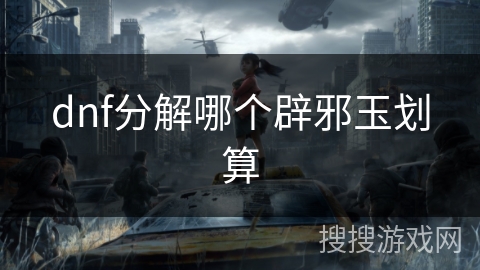 dnf分解哪个辟邪玉划算