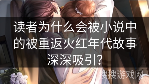 读者为什么会被小说中的被重返火红年代故事深深吸引？