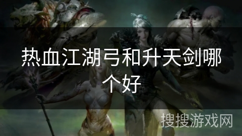 热血江湖弓和升天剑哪个好