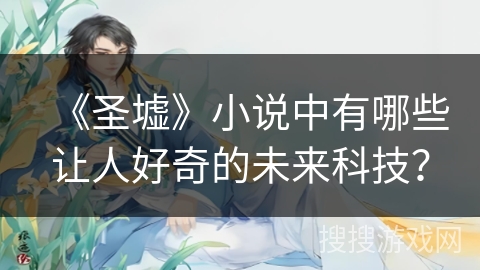 《圣墟》小说中有哪些让人好奇的未来科技？