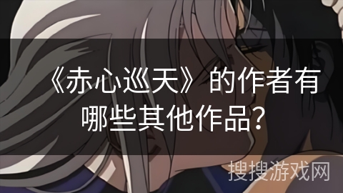 《赤心巡天》的作者有哪些其他作品？