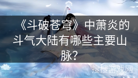 《斗破苍穹》中萧炎的斗气大陆有哪些主要山脉？