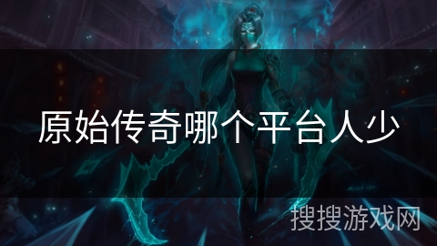 原始传奇哪个平台人少