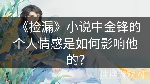 《捡漏》小说中金锋的个人情感是如何影响他的？