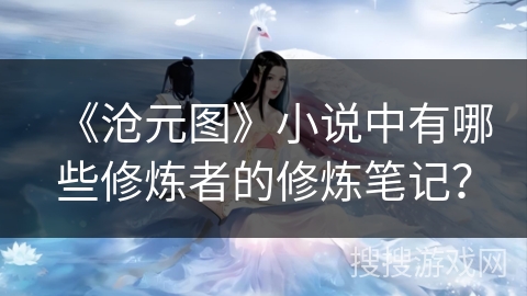 《沧元图》小说中有哪些修炼者的修炼笔记？